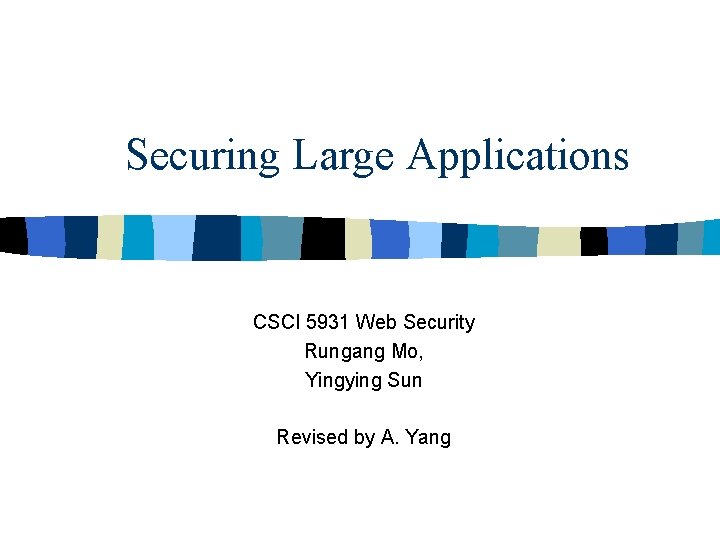 Securing Large Applications CSCI 5931 Web Security Rungang Mo, Yingying Sun Revised by A.