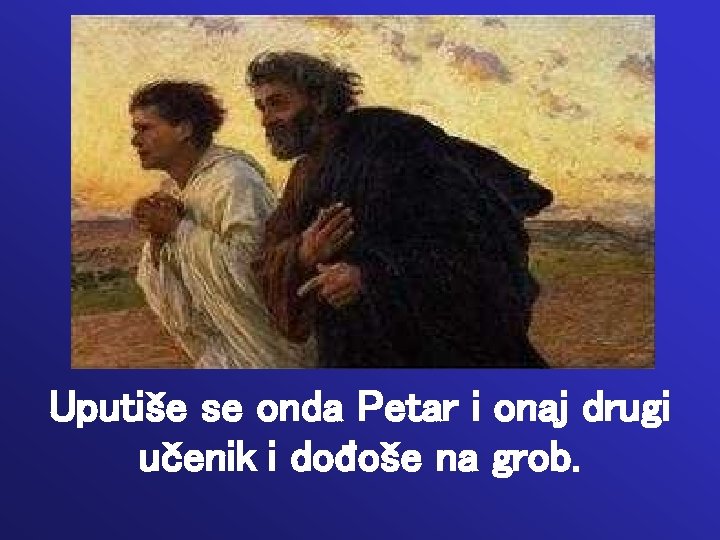 Uputiše se onda Petar i onaj drugi učenik i dođoše na grob. 