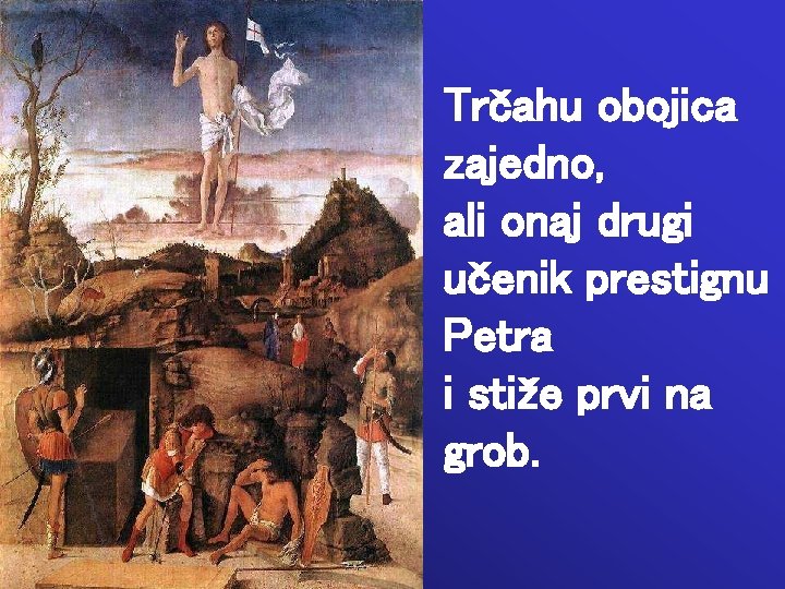 Trčahu obojica zajedno, ali onaj drugi učenik prestignu Petra i stiže prvi na grob.