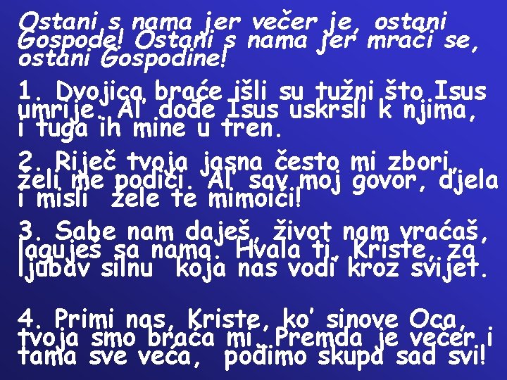 Ostani s nama jer večer je, ostani Gospode! Ostani s nama jer mrači se,