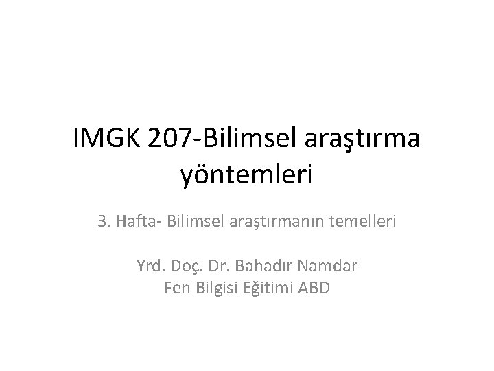 IMGK 207 -Bilimsel araştırma yöntemleri 3. Hafta- Bilimsel araştırmanın temelleri Yrd. Doç. Dr. Bahadır