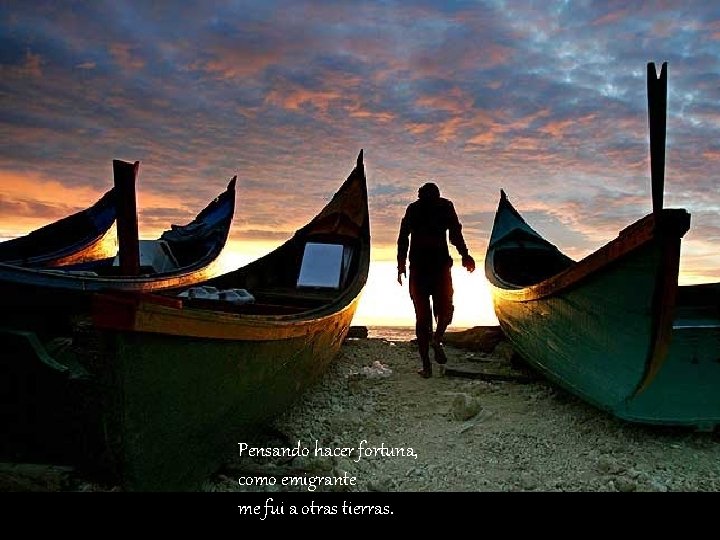 Pensando hacer fortuna, como emigrante me fui a otras tierras. 