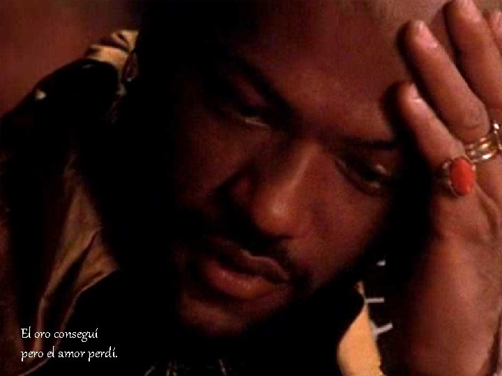 El oro conseguí pero el amor perdí. 