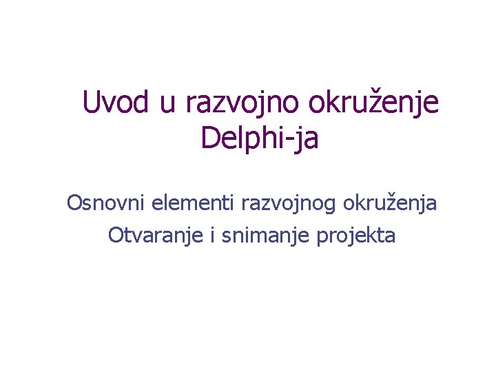 Uvod u razvojno okruženje Delphi-ja Osnovni elementi razvojnog okruženja Otvaranje i snimanje projekta 