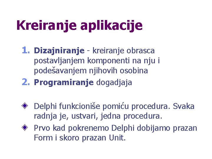 Kreiranje aplikacije 1. Dizajniranje - kreiranje obrasca postavljanjem komponenti na nju i podešavanjem njihovih