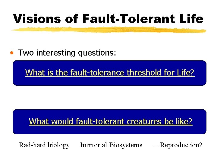 Visions of Fault-Tolerant Life • Two interesting questions: What is the fault-tolerance threshold for