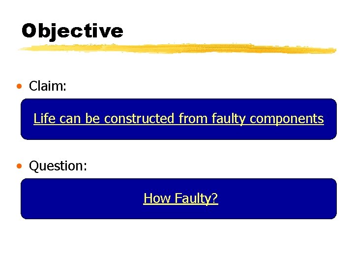 Objective • Claim: Life can be constructed from faulty components • Question: How Faulty?