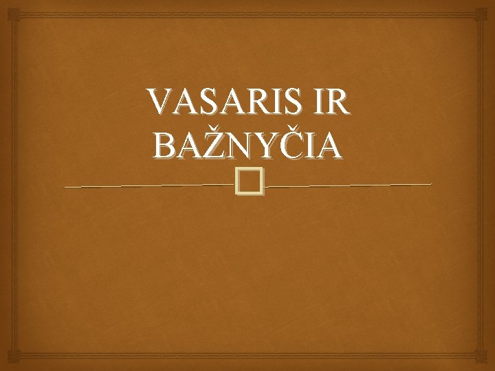 VASARIS IR BAŽNYČIA � 