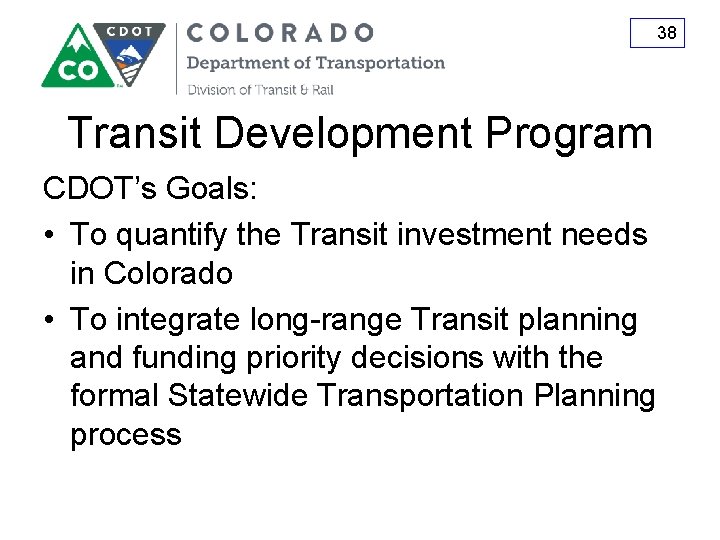 38 Transit Development Program CDOT’s Goals: • To quantify the Transit investment needs in