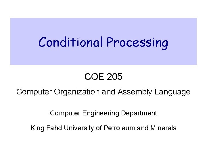 Conditional Processing COE 205 Computer Organization and Assembly Language Computer Engineering Department King Fahd