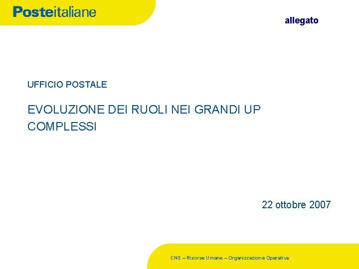 allegato UFFICIO POSTALE EVOLUZIONE DEI RUOLI NEI GRANDI UP COMPLESSI 22 ottobre 2007 CNS