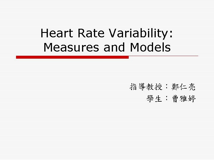 Heart Rate Variability: Measures and Models 指導教授：鄭仁亮 學生：曹雅婷 