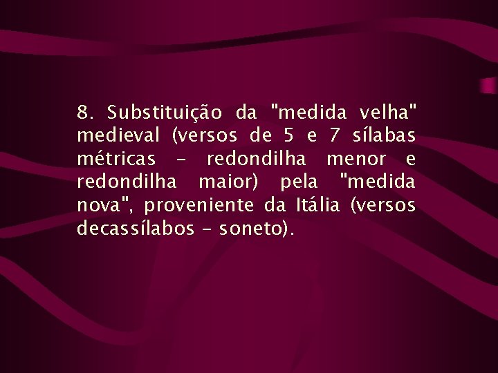 8. Substituição da "medida velha" medieval (versos de 5 e 7 sílabas métricas -