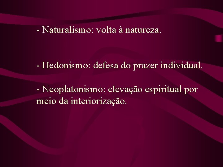 - Naturalismo: volta à natureza. - Hedonismo: defesa do prazer individual. - Neoplatonismo: elevação