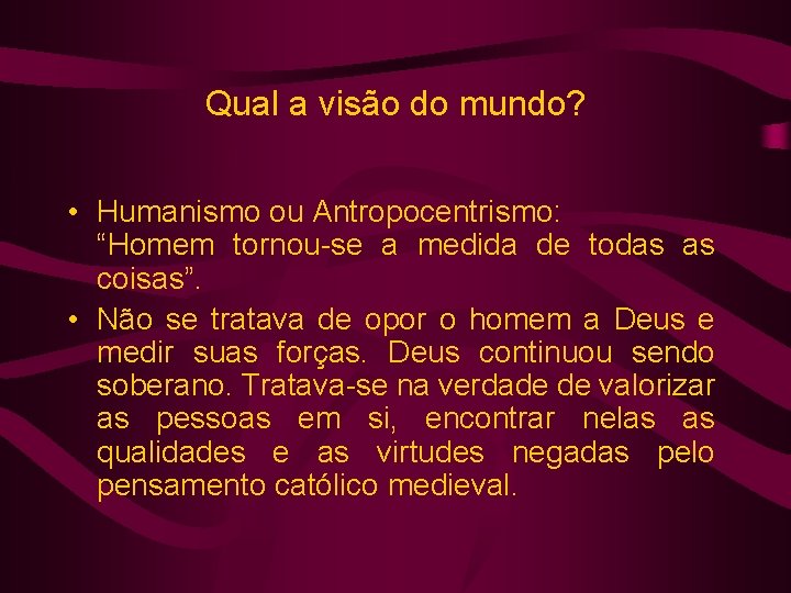 Qual a visão do mundo? • Humanismo ou Antropocentrismo: “Homem tornou-se a medida de