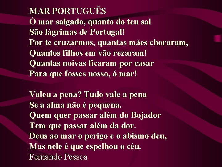 MAR PORTUGUÊS Ó mar salgado, quanto do teu sal São lágrimas de Portugal! Por