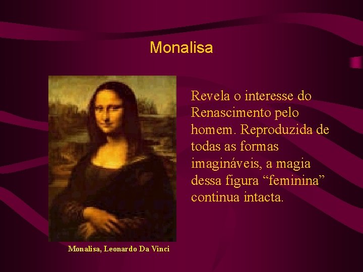Monalisa Revela o interesse do Renascimento pelo homem. Reproduzida de todas as formas imagináveis,