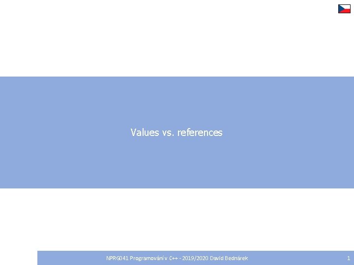 Values vs. references NPRG 041 Programování v C++ - 2019/2020 David Bednárek 1 