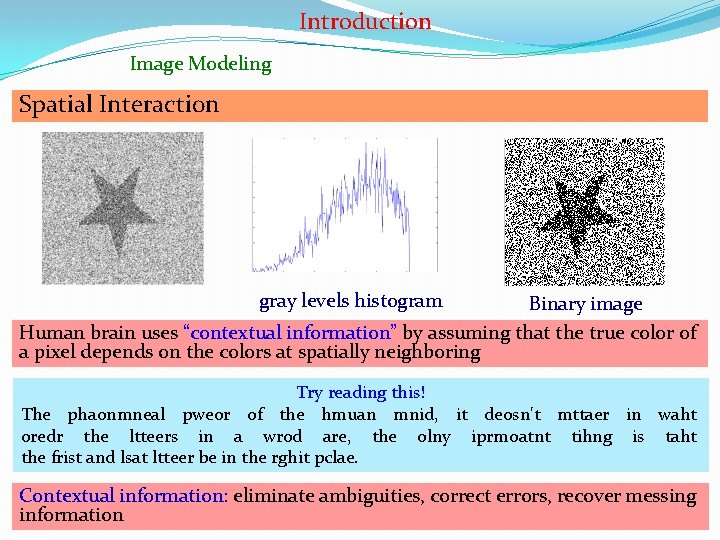 Introduction Image Modeling Spatial Interaction gray levels histogram Binary image Human brain uses “contextual