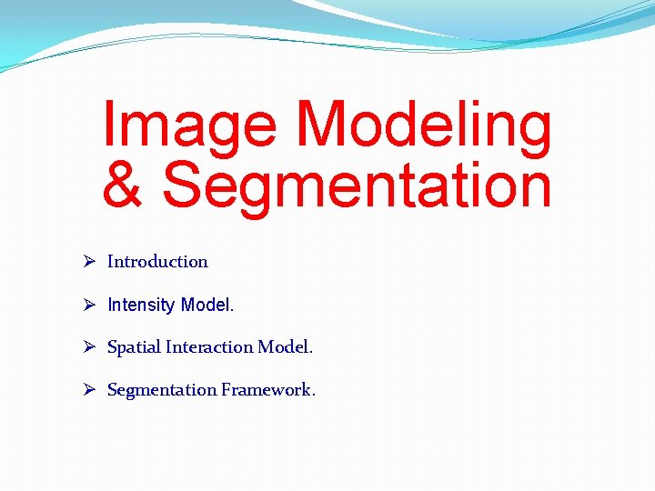 Image Modeling & Segmentation Ø Introduction Ø Intensity Model. Ø Spatial Interaction Model. Ø