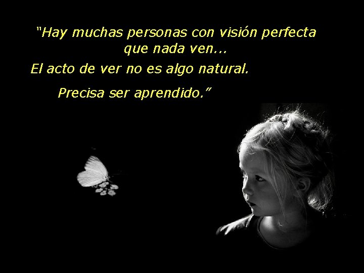 “Hay muchas personas con visión perfecta que nada ven. . . El acto de