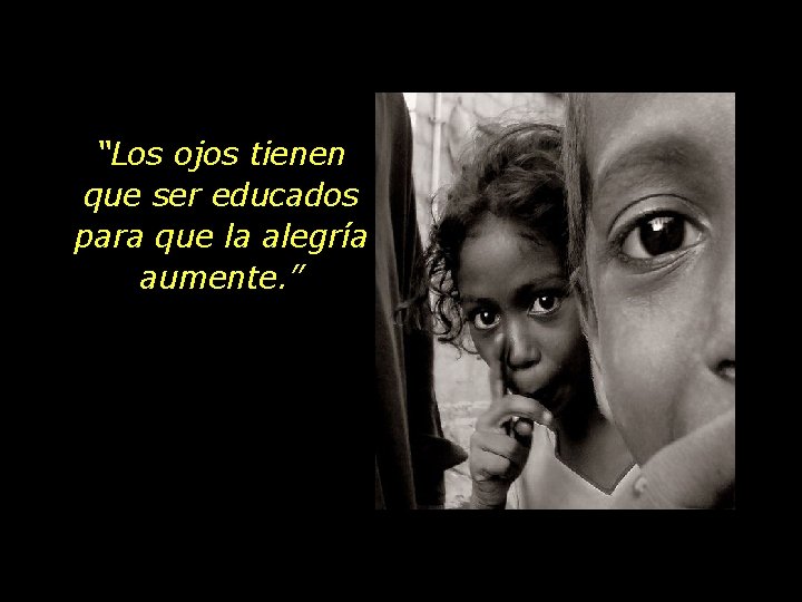 “Los ojos tienen que ser educados para que la alegría aumente. ” 