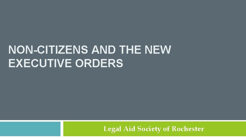 NON-CITIZENS AND THE NEW EXECUTIVE ORDERS Legal Aid Society of Rochester 