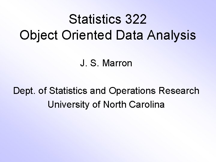 Statistics 322 Object Oriented Data Analysis J. S. Marron Dept. of Statistics and Operations