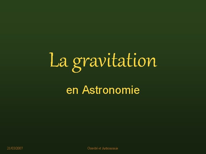 La gravitation en Astronomie 21/03/2007 Gravité et Astronomie 