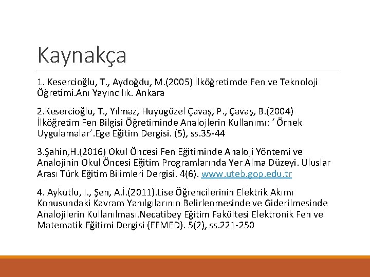 Kaynakça 1. Kesercioğlu, T. , Aydoğdu, M. (2005) İlköğretimde Fen ve Teknoloji Öğretimi. Anı