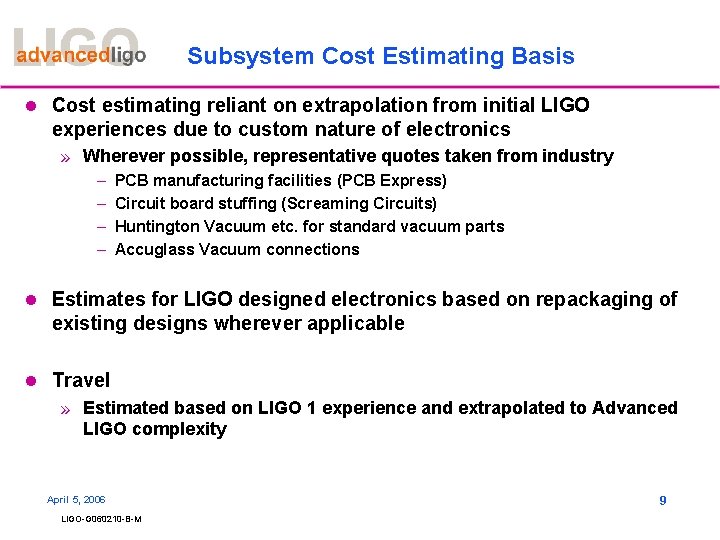 Subsystem Cost Estimating Basis l Cost estimating reliant on extrapolation from initial LIGO experiences Subsystem Cost Estimating Basis l Cost estimating reliant on extrapolation from initial LIGO experiences