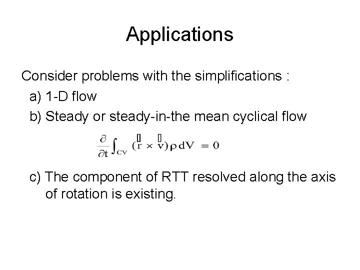 Applications Consider problems with the simplifications : a) 1 -D flow b) Steady or