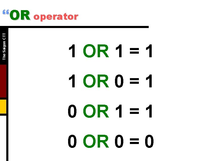 The Saigon CTT }OR operator 1 OR 1 = 1 1 OR 0 =