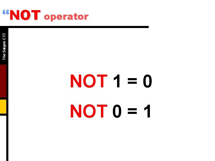 The Saigon CTT }NOT operator NOT 1 = 0 NOT 0 = 1 