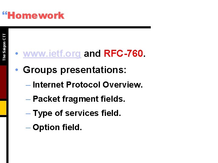 The Saigon CTT }Homework • www. ietf. org and RFC-760. • Groups presentations: –