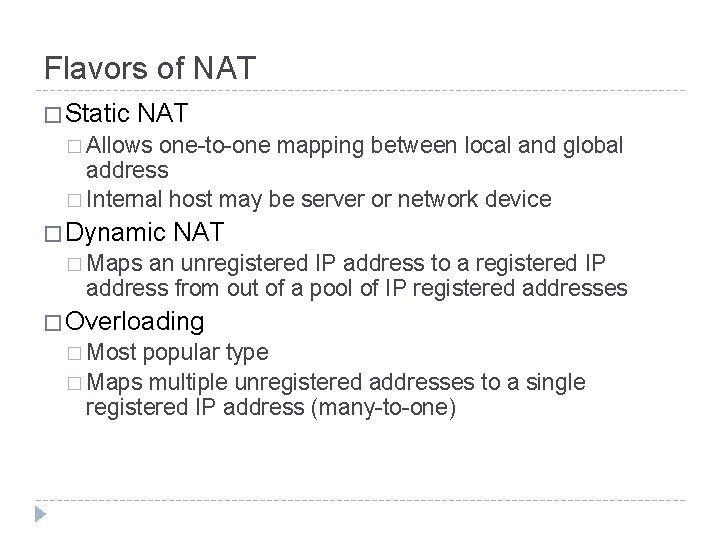 Flavors of NAT � Static NAT � Allows one-to-one mapping between local and global