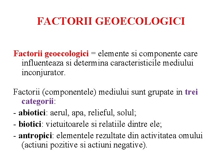 FACTORII GEOECOLOGICI Factorii geoecologici = elemente si componente care influenteaza si determina caracteristicile mediului