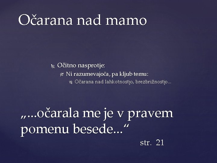 Očarana nad mamo Očitno nasprotje: Ni razumevajoča, pa kljub temu: Očarana nad lahkotnostjo, brezbrižnostjo.