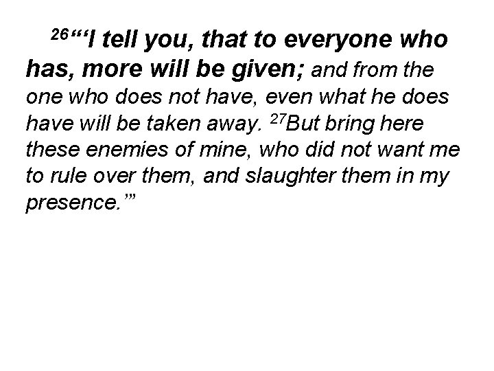 26“‘I tell you, that to everyone who has, more will be given; and from