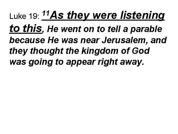 11 Luke 19: As they were listening to this, He went on to tell