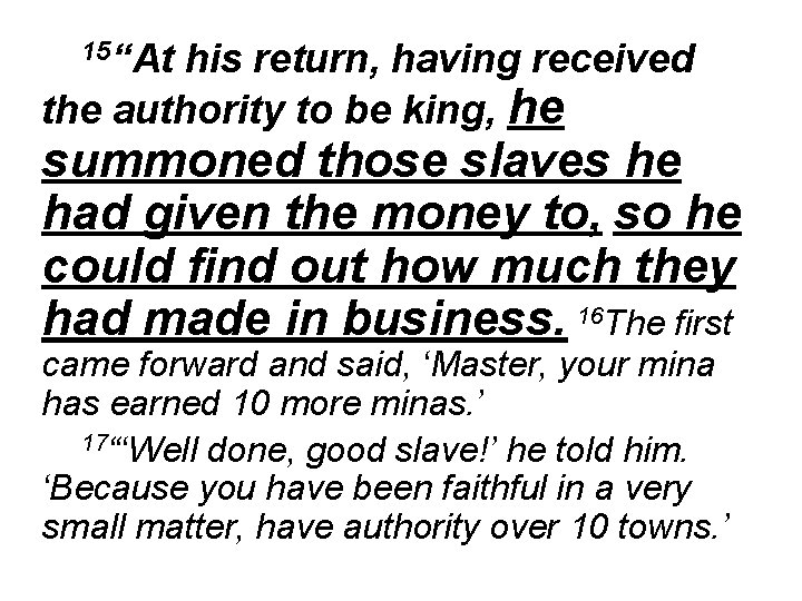 15“At his return, having received the authority to be king, he summoned those slaves