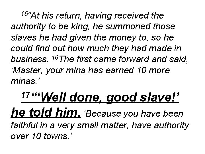 15“At his return, having received the authority to be king, he summoned those slaves