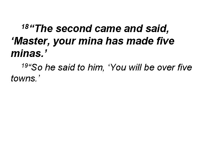 18“The second came and said, ‘Master, your mina has made five minas. ’ 19“So