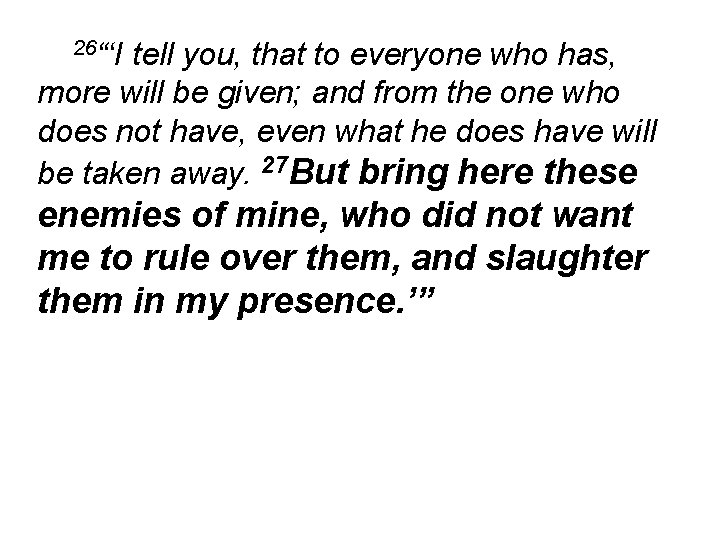 26“‘I tell you, that to everyone who has, more will be given; and from