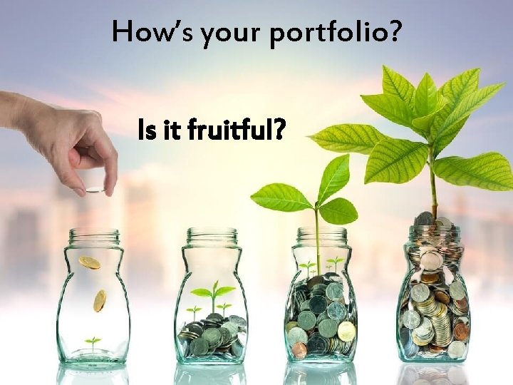 How’s your portfolio? Is it fruitful? 