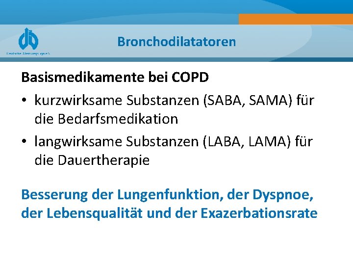 Bronchodilatatoren Basismedikamente bei COPD • kurzwirksame Substanzen (SABA, SAMA) für die Bedarfsmedikation • langwirksame