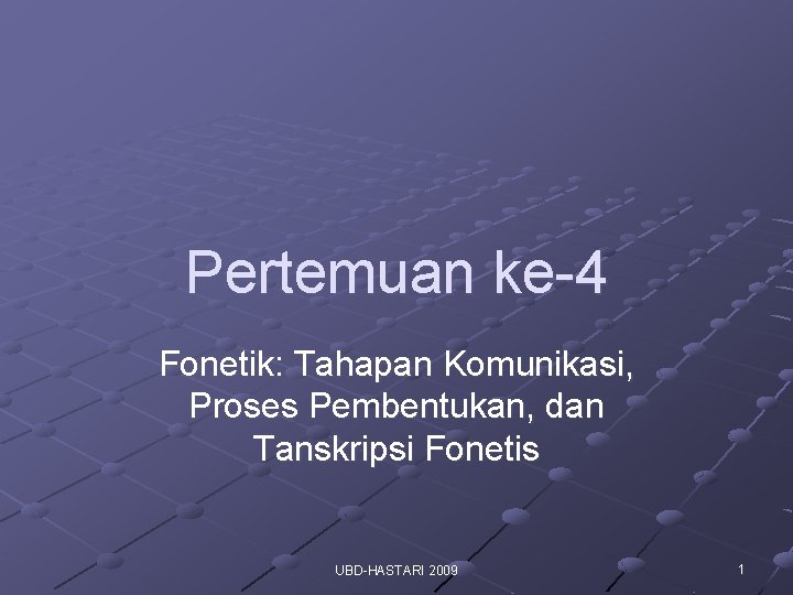 Pertemuan ke-4 Fonetik: Tahapan Komunikasi, Proses Pembentukan, dan Tanskripsi Fonetis UBD-HASTARI 2009 1 