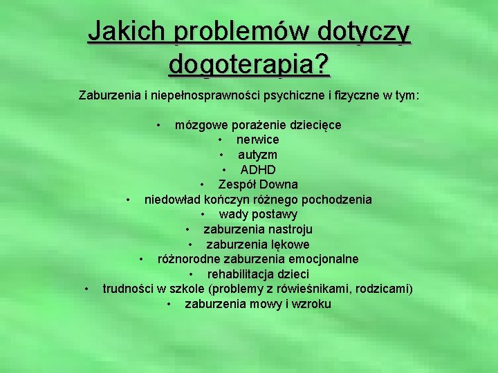 Jakich problemów dotyczy dogoterapia? Zaburzenia i niepełnosprawności psychiczne i fizyczne w tym: • •