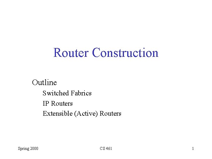 Router Construction Outline Switched Fabrics IP Routers Extensible (Active) Routers Spring 2000 CS 461
