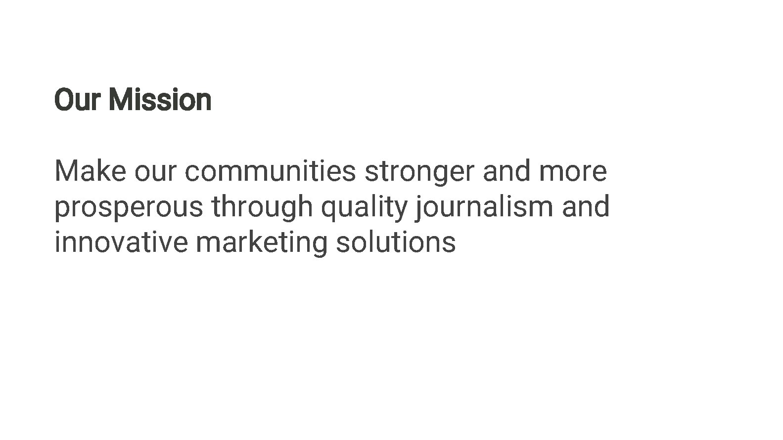 Our Mission Make our communities stronger and more prosperous through quality journalism and innovative